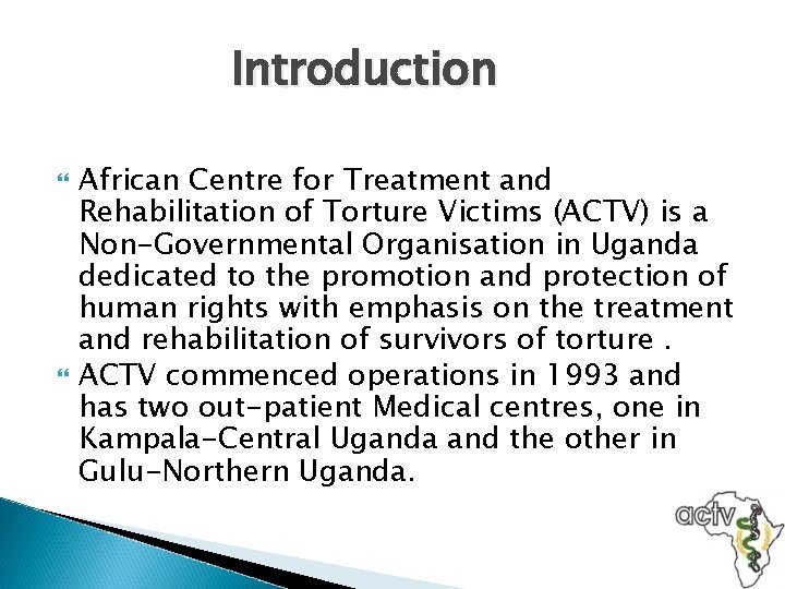 Introduction African Centre for Treatment and Rehabilitation of Torture Victims (ACTV) is a Non-Governmental