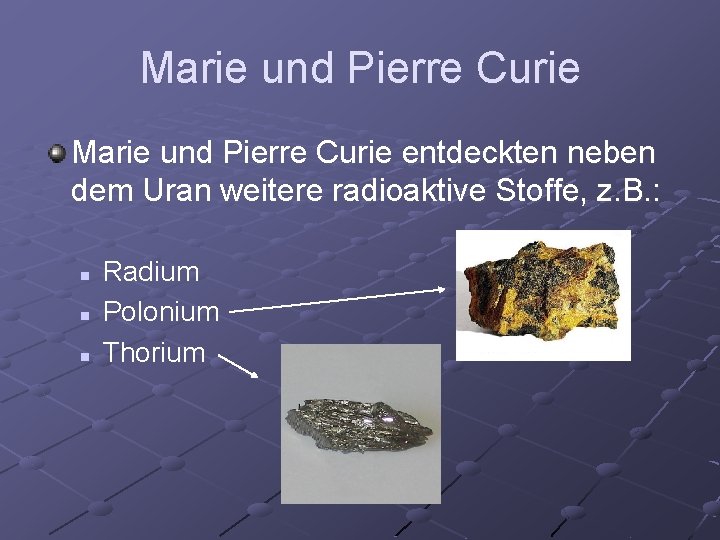 Marie und Pierre Curie entdeckten neben dem Uran weitere radioaktive Stoffe, z. B. :