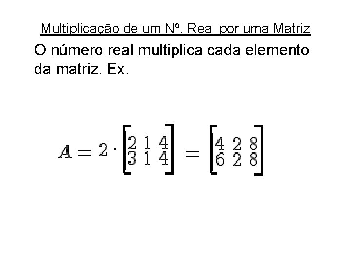 Multiplicação de um Nº. Real por uma Matriz O número real multiplica cada elemento