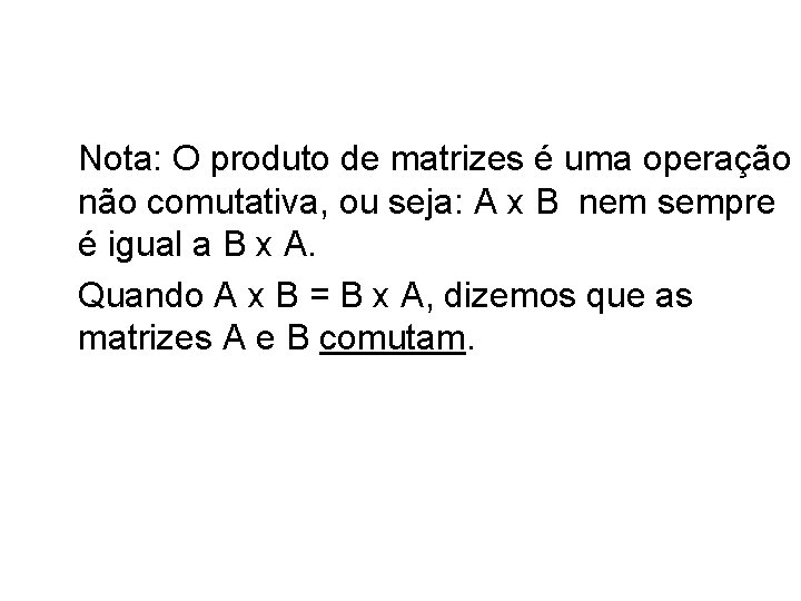 Nota: O produto de matrizes é uma operação não comutativa, ou seja: A x