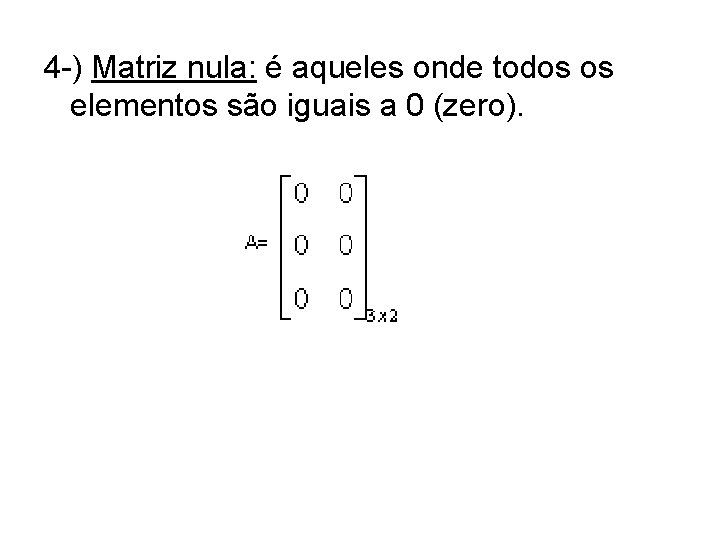 4 -) Matriz nula: é aqueles onde todos os elementos são iguais a 0