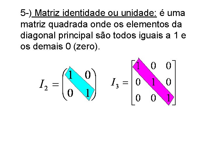 5 -) Matriz identidade ou unidade: é uma matriz quadrada onde os elementos da