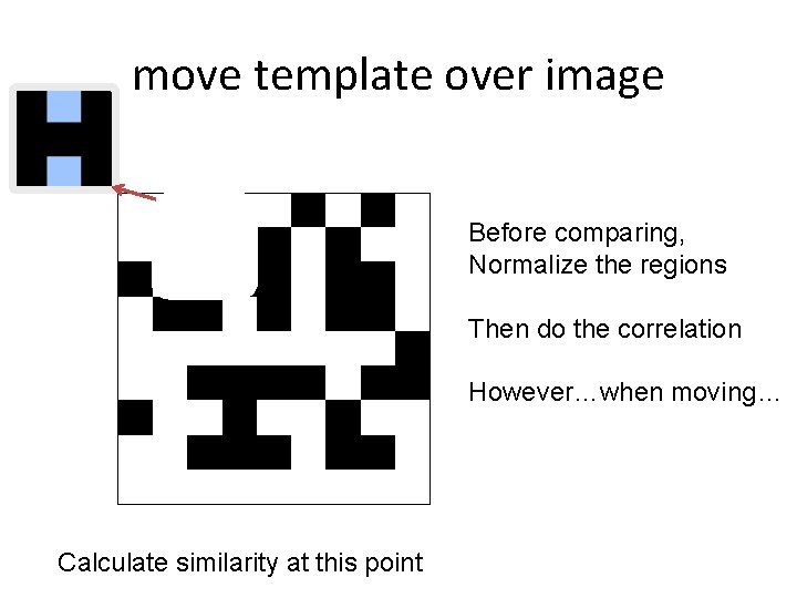 move template over image Before comparing, Normalize the regions Then do the correlation However…when