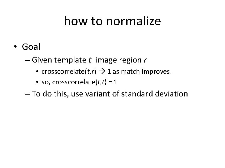 how to normalize • Goal – Given template t image region r • crosscorrelate(t,