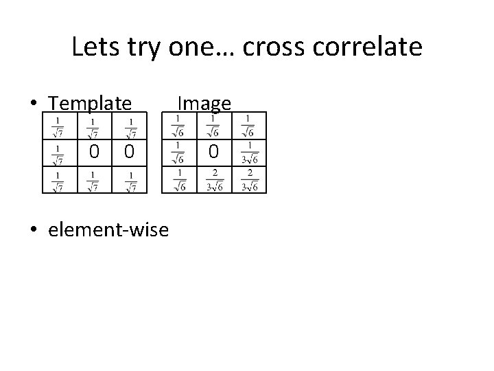 Lets try one… cross correlate • Template 0 0 • element-wise Image 0 