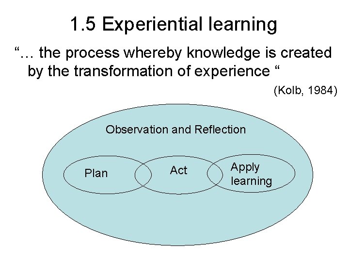 1. 5 Experiential learning “… the process whereby knowledge is created by the transformation