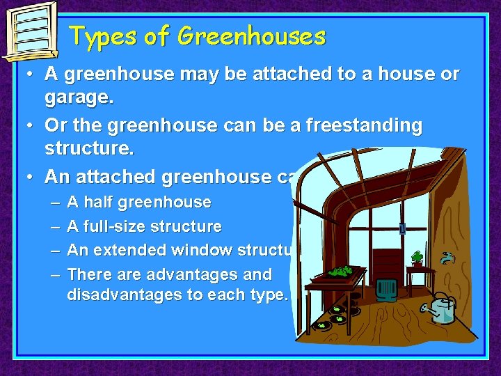 Types of Greenhouses • A greenhouse may be attached to a house or garage.