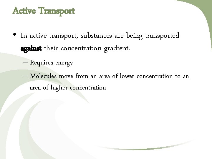 Active Transport • In active transport, substances are being transported against their concentration gradient. Active Transport • In active transport, substances are being transported against their concentration gradient.