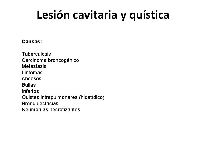 Lesión cavitaria y quística Causas: Tuberculosis Carcinoma broncogénico Metástasis Linfomas Abcesos Bullas Infartos Quistes