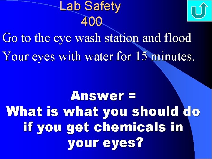 Lab Safety 400 Go to the eye wash station and flood Your eyes with
