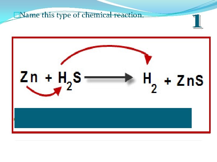 �Name this type of chemical reaction. 1 