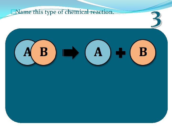 �Name this type of chemical reaction. 3 