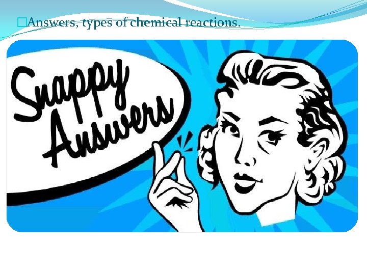 �Answers, types of chemical reactions. 