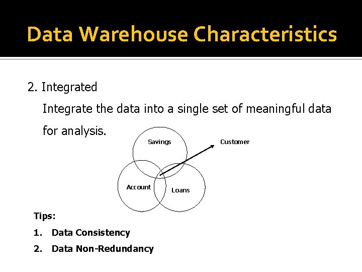 Data Warehouse Characteristics 2. Integrated Integrate the data into a single set of meaningful