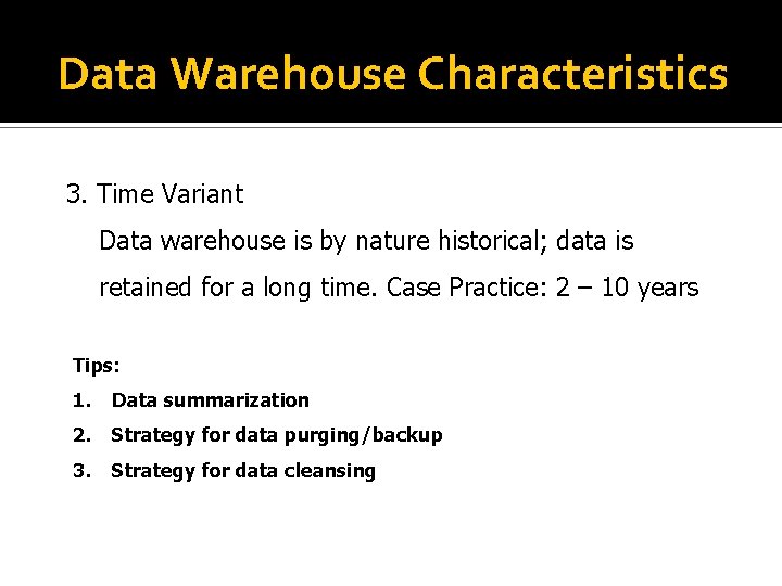 Data Warehouse Characteristics 3. Time Variant Data warehouse is by nature historical; data is