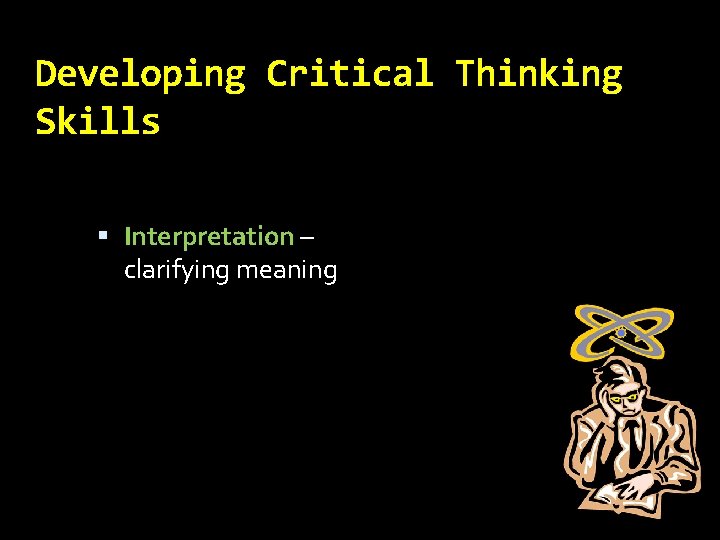 Developing Critical Thinking Skills Interpretation – clarifying meaning 