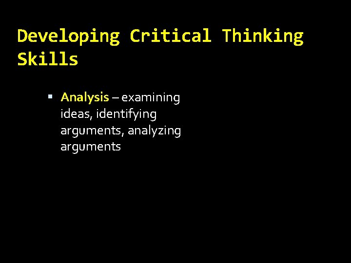 Developing Critical Thinking Skills Analysis – examining ideas, identifying arguments, analyzing arguments 