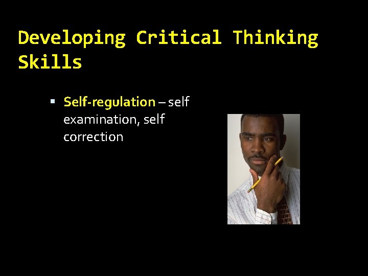 Developing Critical Thinking Skills Self-regulation – self examination, self correction 