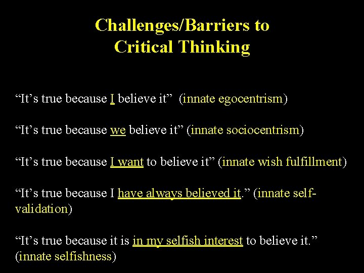 Challenges/Barriers to Critical Thinking “It’s true because I believe it” (innate egocentrism) “It’s true