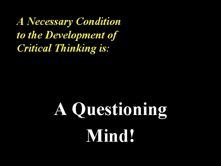 A Necessary Condition to the Development of Critical Thinking is: A Questioning Mind! 