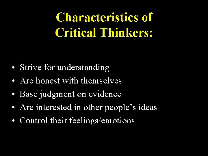 Characteristics of Critical Thinkers: • • • Strive for understanding Are honest with themselves