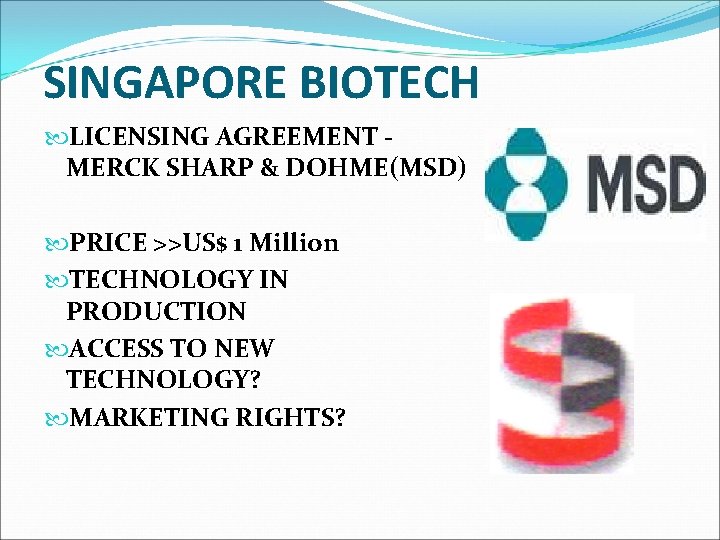 SINGAPORE BIOTECH LICENSING AGREEMENT MERCK SHARP & DOHME(MSD) PRICE >>US$ 1 Million TECHNOLOGY IN