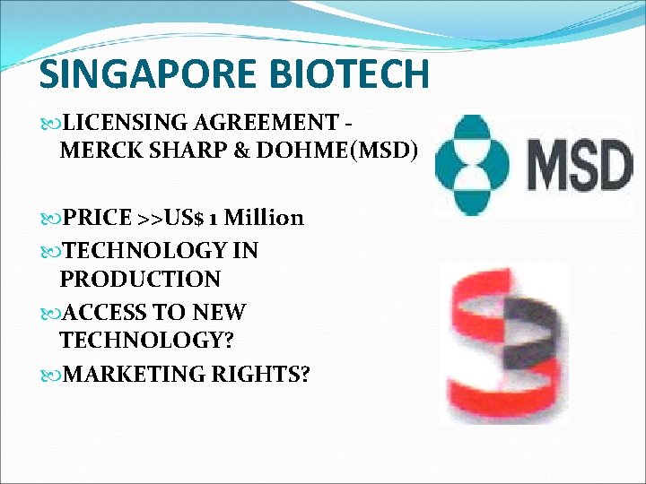 SINGAPORE BIOTECH LICENSING AGREEMENT MERCK SHARP & DOHME(MSD) PRICE >>US$ 1 Million TECHNOLOGY IN