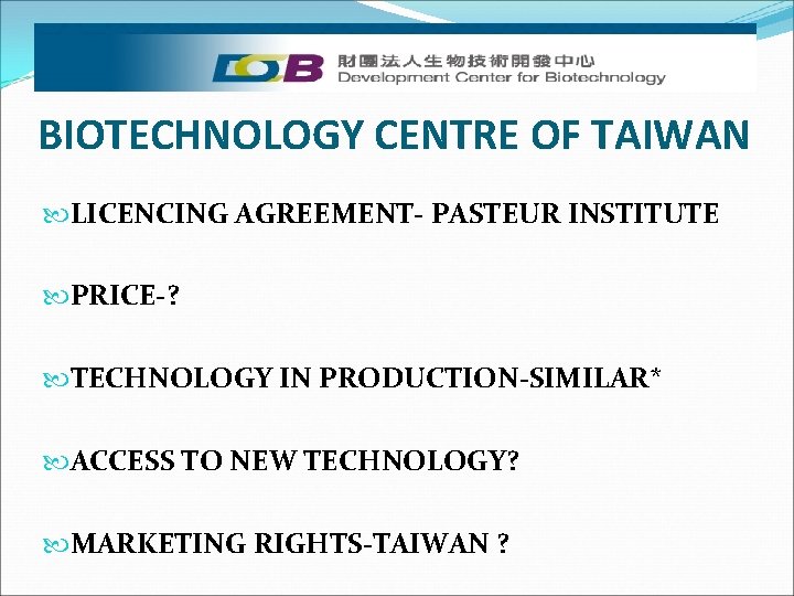 BIOTECHNOLOGY CENTRE OF TAIWAN LICENCING AGREEMENT- PASTEUR INSTITUTE PRICE-? TECHNOLOGY IN PRODUCTION-SIMILAR* ACCESS TO