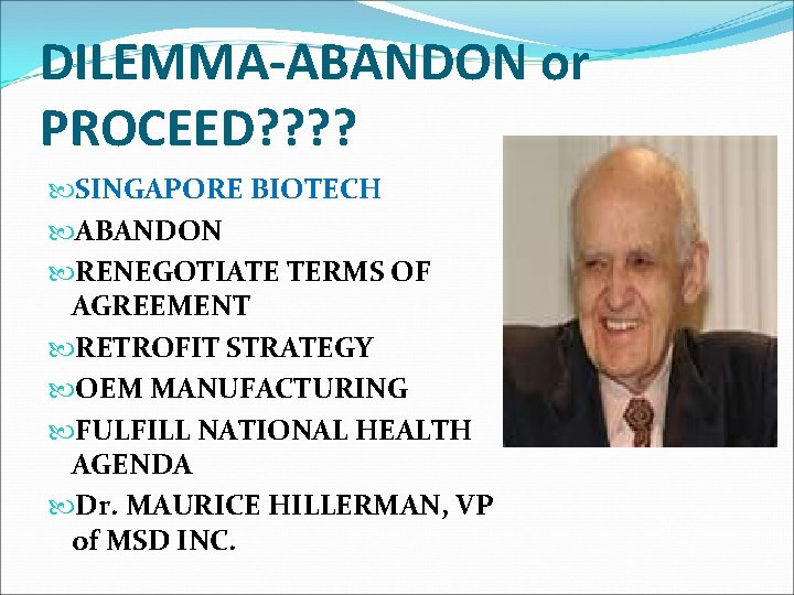 DILEMMA-ABANDON or PROCEED? ? SINGAPORE BIOTECH ABANDON RENEGOTIATE TERMS OF AGREEMENT RETROFIT STRATEGY OEM