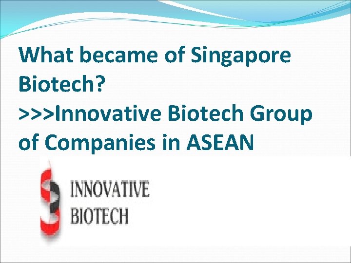 What became of Singapore Biotech? >>>Innovative Biotech Group of Companies in ASEAN 