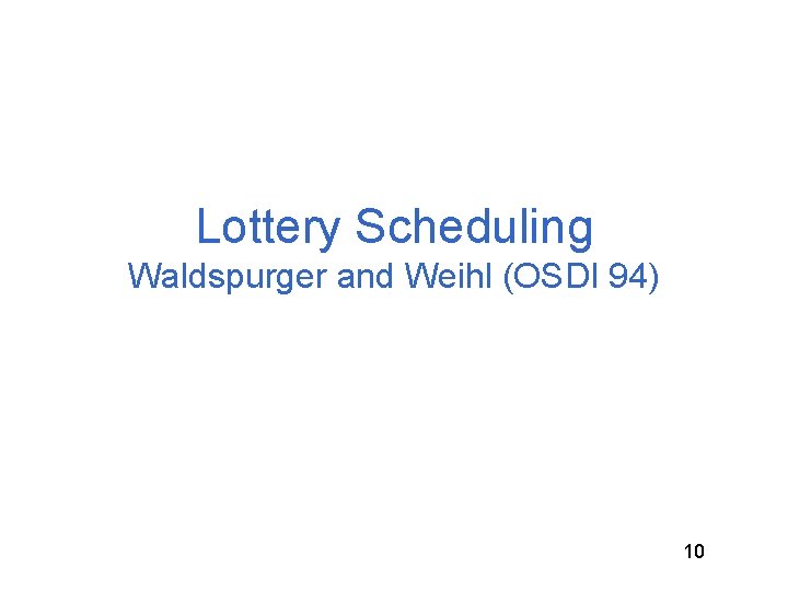 Lottery Scheduling Waldspurger and Weihl (OSDI 94) 10 