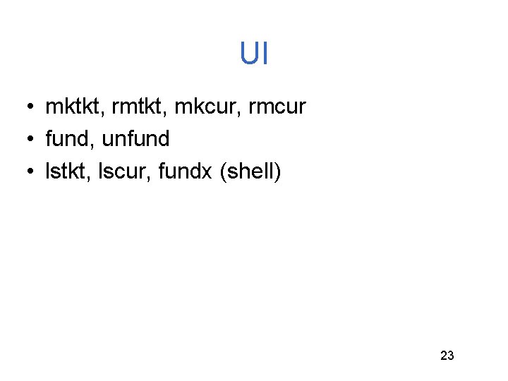 UI • mktkt, rmtkt, mkcur, rmcur • fund, unfund • lstkt, lscur, fundx (shell)