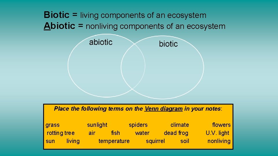 Biotic = living components of an ecosystem Abiotic = nonliving components of an ecosystem