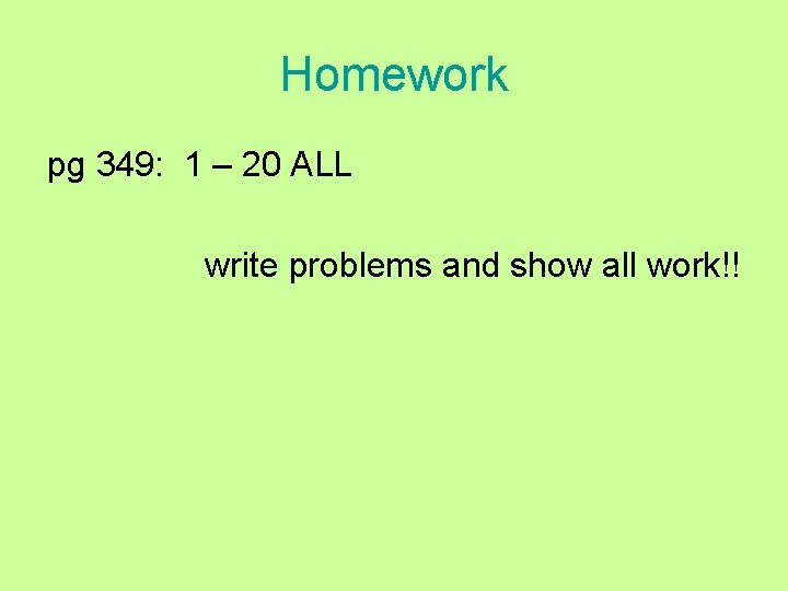 Homework pg 349: 1 – 20 ALL write problems and show all work!! 