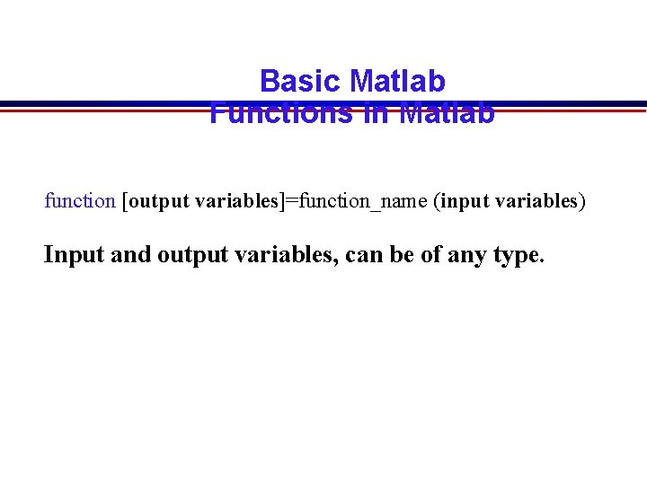 Basic Matlab Functions in Matlab function [output variables]=function_name (input variables) Input and output variables,