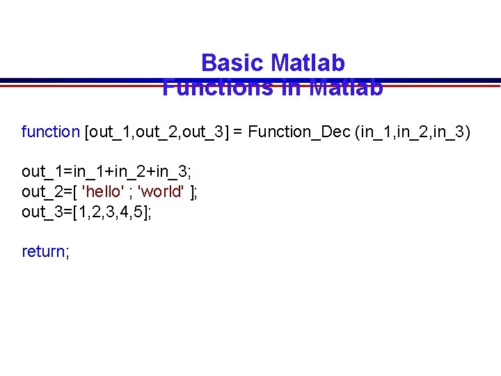 Basic Matlab Functions in Matlab function [out_1, out_2, out_3] = Function_Dec (in_1, in_2, in_3)