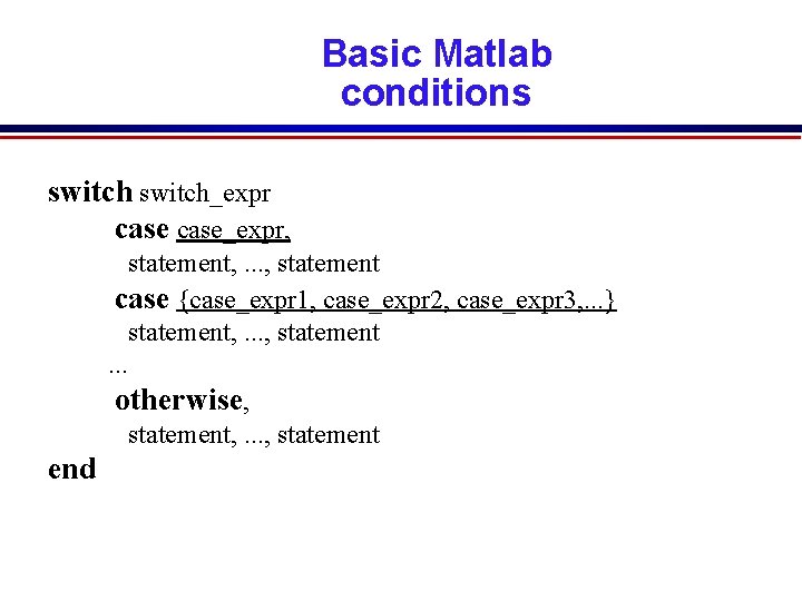 Basic Matlab conditions switch_expr case_expr, statement, . . . , statement case {case_expr 1, Basic Matlab conditions switch_expr case_expr, statement, . . . , statement case {case_expr 1,