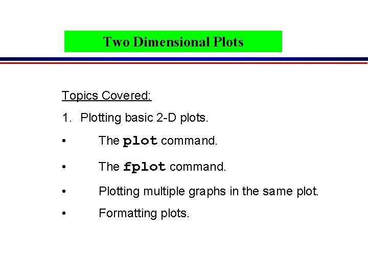 Two Dimensional Plots Topics Covered: 1. Plotting basic 2 -D plots. • The plot Two Dimensional Plots Topics Covered: 1. Plotting basic 2 -D plots. • The plot