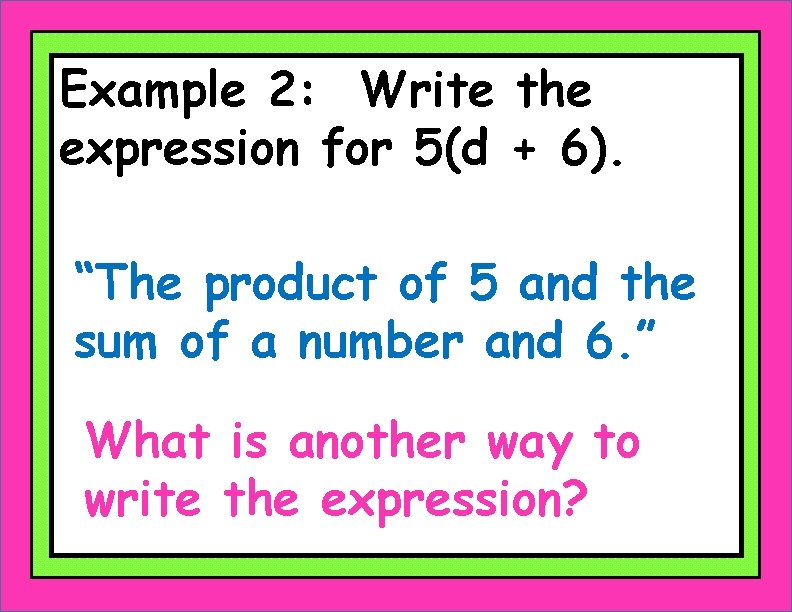 Example 2: Write the expression for 5(d + 6). “The product of 5 and