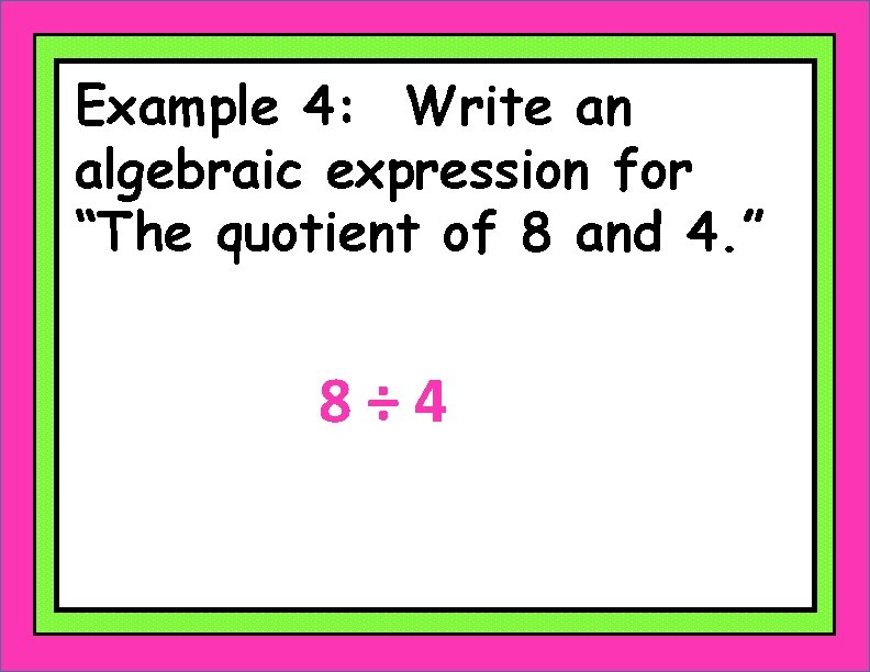 Example 4: Write an algebraic expression for “The quotient of 8 and 4. ”