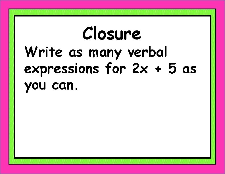 Closure Write as many verbal expressions for 2 x + 5 as you can.