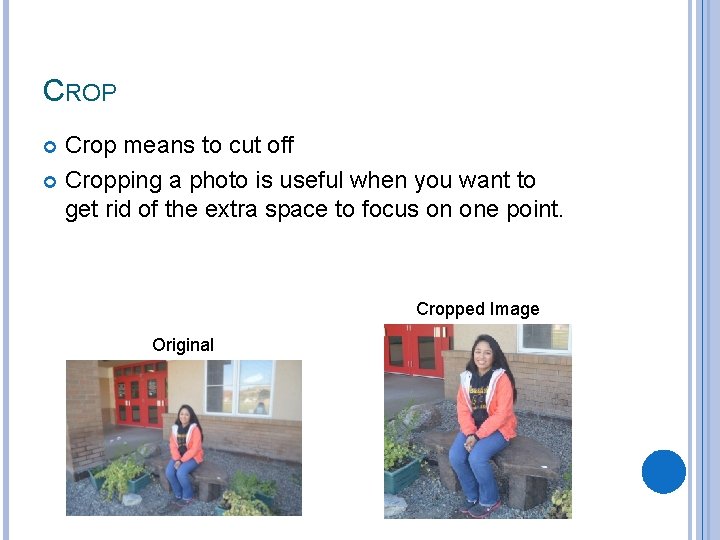 CROP Crop means to cut off Cropping a photo is useful when you want