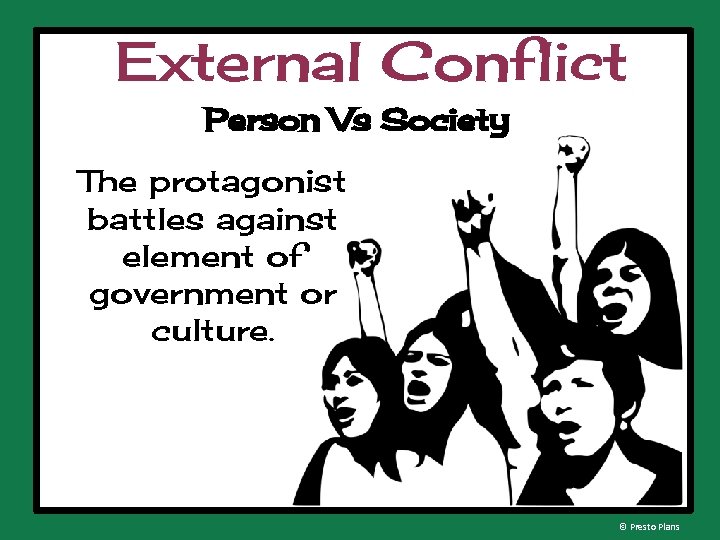 External Conflict Person Vs Society The protagonist battles against element of government or culture.