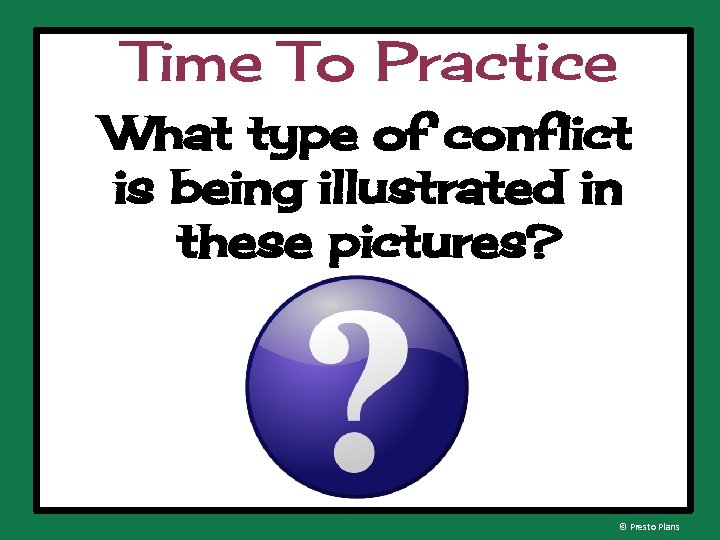 Time To Practice What type of conflict is being illustrated in these pictures? ©