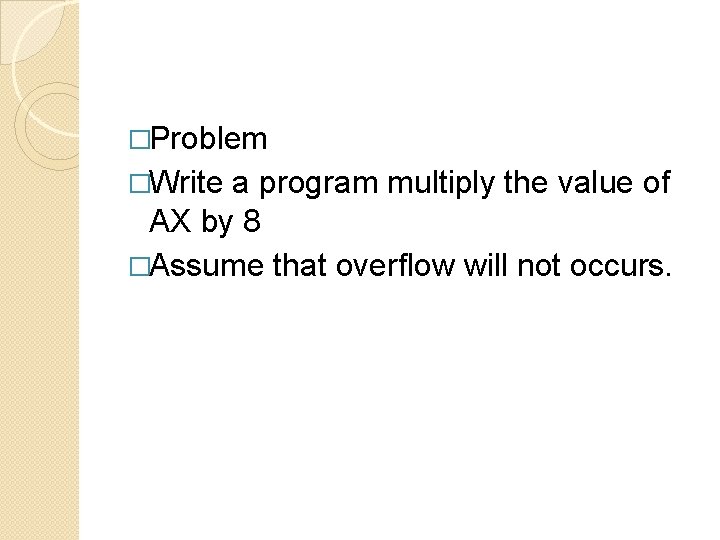 �Problem �Write a program multiply the value of AX by 8 �Assume that overflow