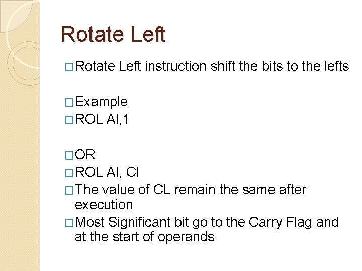 Rotate Left �Rotate Left instruction shift the bits to the lefts �Example �ROL Al,