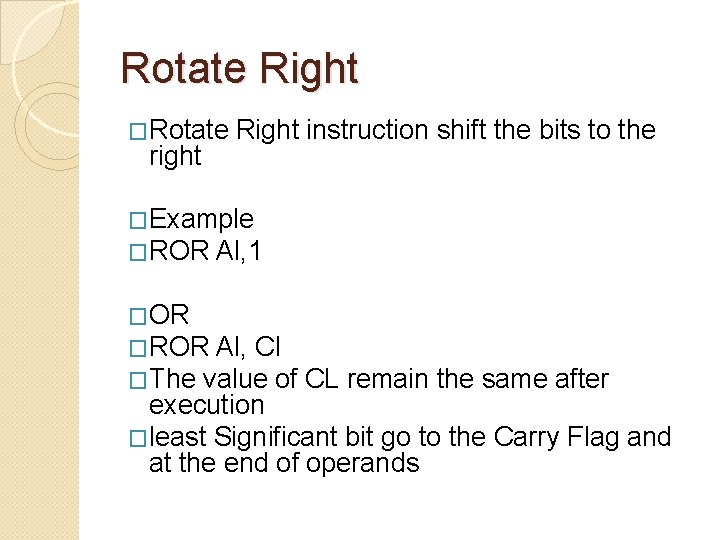 Rotate Right �Rotate right Right instruction shift the bits to the �Example �ROR Al,