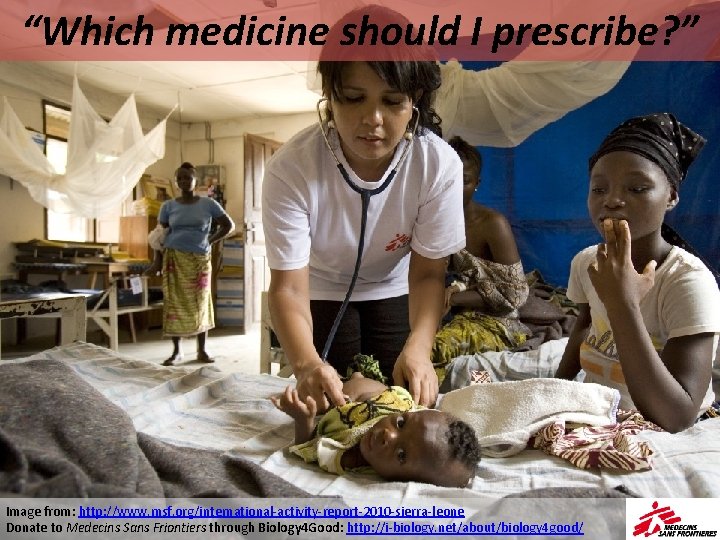 “Which medicine should I prescribe? ” Image from: http: //www. msf. org/international-activity-report-2010 -sierra-leone Donate