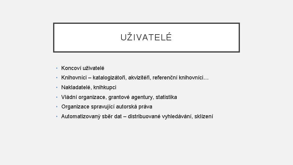 UŽIVATELÉ • Koncoví uživatelé • Knihovníci – katalogizátoři, akvizitéři, referenční knihovníci… • Nakladatelé, knihkupci