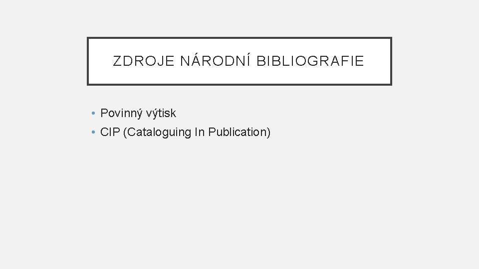 ZDROJE NÁRODNÍ BIBLIOGRAFIE • Povinný výtisk • CIP (Cataloguing In Publication) 